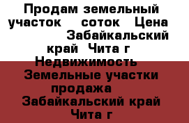 Продам земельный участок 10 соток › Цена ­ 600 000 - Забайкальский край, Чита г. Недвижимость » Земельные участки продажа   . Забайкальский край,Чита г.